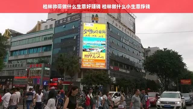 桂林帅哥做什么生意好赚钱 桂林做什么小生意挣钱