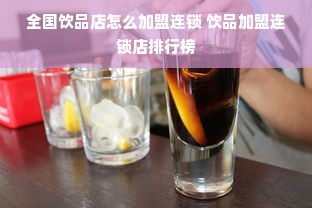 全国饮品店怎么加盟连锁 饮品加盟连锁店排行榜