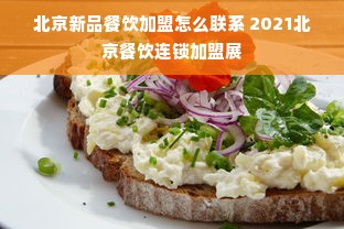 北京新品餐饮加盟怎么联系 2021北京餐饮连锁加盟展