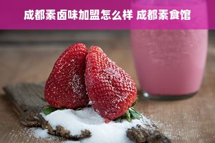 成都素卤味加盟怎么样 成都素食馆