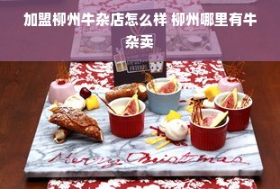 加盟柳州牛杂店怎么样 柳州哪里有牛杂卖