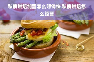私房烘焙加盟怎么赚钱快 私房烘焙怎么经营