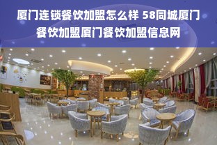 厦门连锁餐饮加盟怎么样 58同城厦门餐饮加盟厦门餐饮加盟信息网