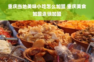 重庆当地美味小吃怎么加盟 重庆美食加盟连锁加盟