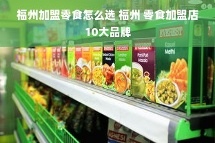 福州加盟零食怎么选 福州 零食加盟店10大品牌