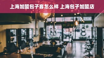 上海加盟包子客怎么样 上海包子加盟店