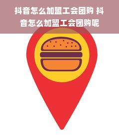 抖音怎么加盟工会团购 抖音怎么加盟工会团购呢