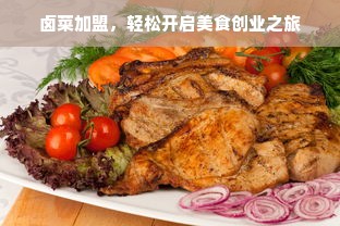卤菜加盟，轻松开启美食创业之旅
