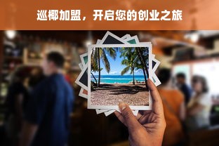 巡椰加盟，开启您的创业之旅