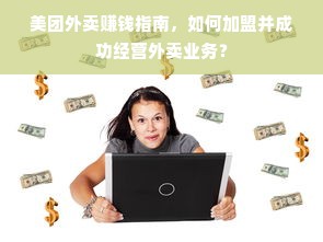 美团外卖赚钱指南，如何加盟并成功经营外卖业务？