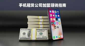 手机租赁公司加盟赚钱指南