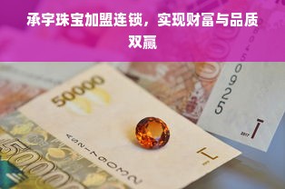 承宇珠宝加盟连锁，实现财富与品质双赢