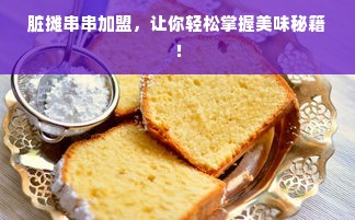 脏摊串串加盟，让你轻松掌握美味秘籍！