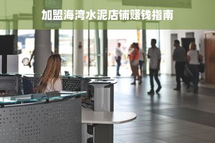 加盟海湾水泥店铺赚钱指南