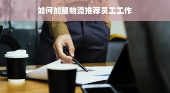 如何加盟物流推荐员工工作