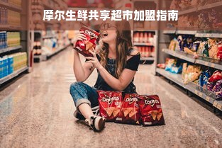 摩尔生鲜共享超市加盟指南