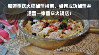 新疆重庆火锅加盟指南，如何成功加盟并运营一家重庆火锅店？