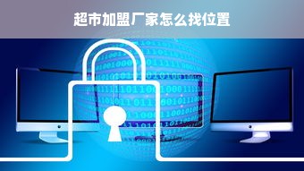 超市加盟厂家怎么找位置