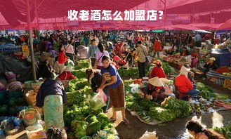 收老酒怎么加盟店？