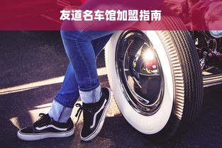 友道名车馆加盟指南