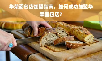 华荣面包店加盟指南，如何成功加盟华荣面包店？
