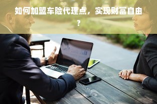 如何加盟车险代理点，实现财富自由？