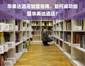 华美达酒店加盟指南，如何成功加盟华美达酒店？
