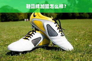 鞋品牌加盟怎么样？