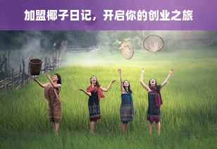 加盟椰子日记，开启你的创业之旅