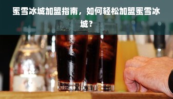 蜜雪冰城加盟指南，如何轻松加盟蜜雪冰城？