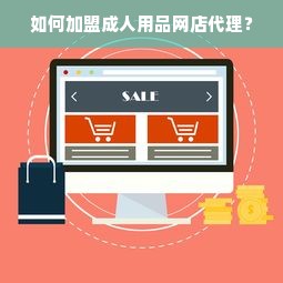 如何加盟成人用品网店代理？