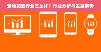 宠物加盟行业怎么样？行业分析与发展趋势