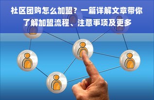 社区团购怎么加盟？一篇详解文章带你了解加盟流程、注意事项及更多