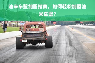 油米车盟加盟指南，如何轻松加盟油米车盟？