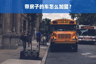 带房子的车怎么加盟？