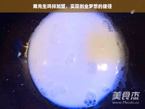 戴先生鸡排加盟，实现创业梦想的捷径