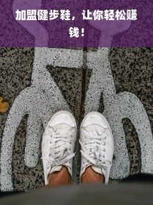 加盟健步鞋，让你轻松赚钱！