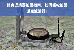派克滤清器加盟指南，如何轻松加盟派克滤清器？