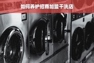 如何养护招商加盟干洗店