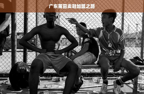 广东莆田卖鞋加盟之路