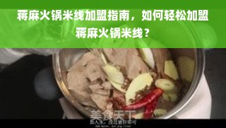蒋麻火锅米线加盟指南，如何轻松加盟蒋麻火锅米线？