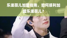 乐滋薇儿加盟指南，如何顺利加盟乐滋薇儿？