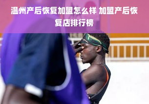 温州产后恢复加盟怎么样 加盟产后恢复店排行榜