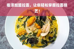 临泽加盟拉面，让你轻松掌握拉面技艺！