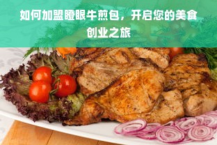 如何加盟瞪眼牛煎包，开启您的美食创业之旅