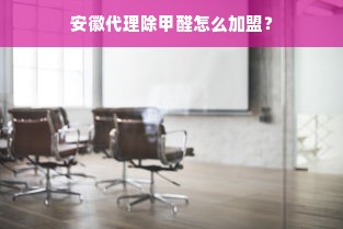 安徽代理除甲醛怎么加盟？