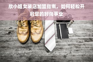 欣小姐女装店加盟指南，如何轻松开启您的时尚事业