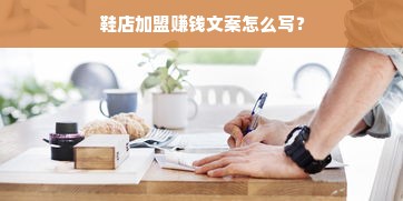 鞋店加盟赚钱文案怎么写？