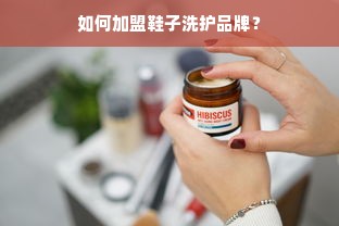 如何加盟鞋子洗护品牌？