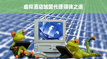 虚拟酒店加盟代理赚钱之道